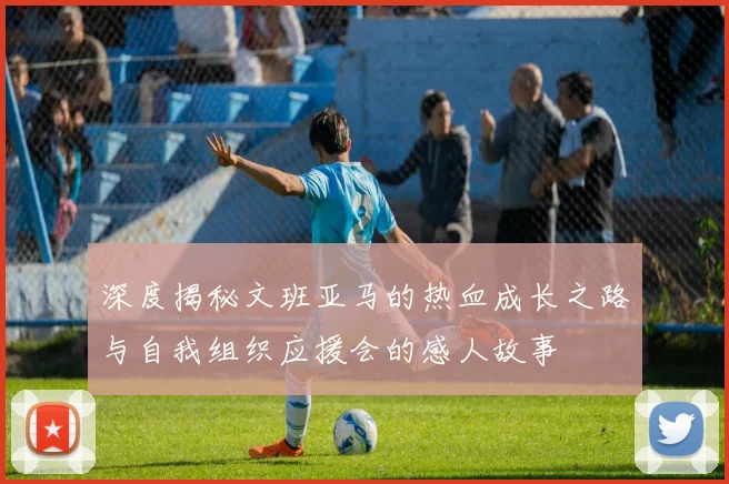 深度揭秘文班亚马的热血成长之路与自我组织应援会的感人故事