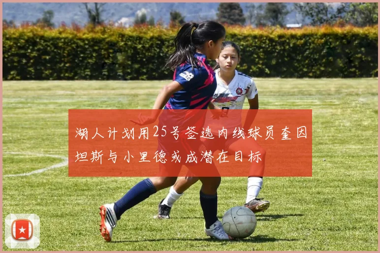 湖人计划用25号签选内线球员奎因坦斯与小里德或成潜在目标