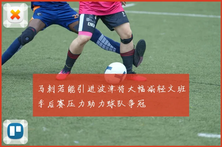 马刺若能引进波津将大幅减轻文班季后赛压力助力球队争冠