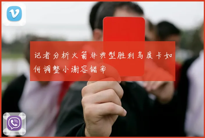 记者分析火箭非典型胜利乌度卡如何调整小谢容错率
