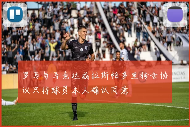 罗马与马竞达成拉斯帕多里转会协议只待球员本人确认同意