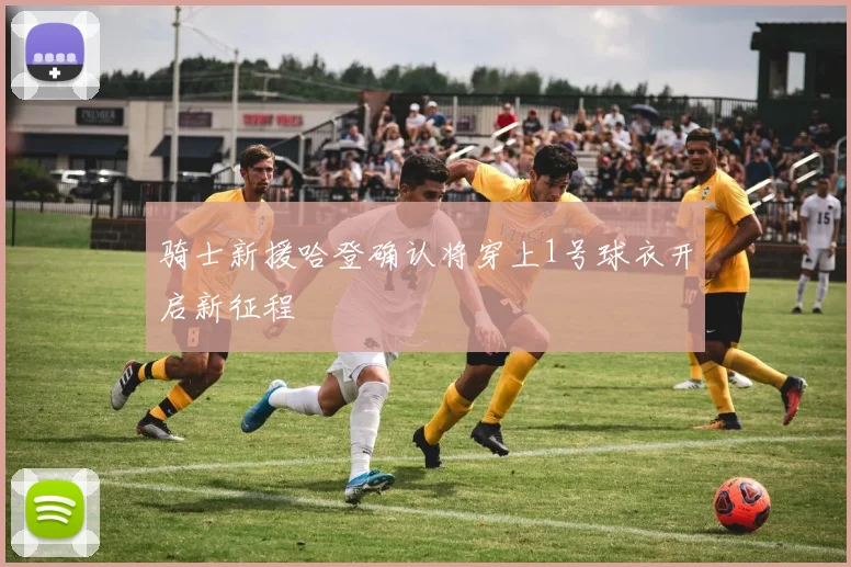骑士新援哈登确认将穿上1号球衣开启新征程