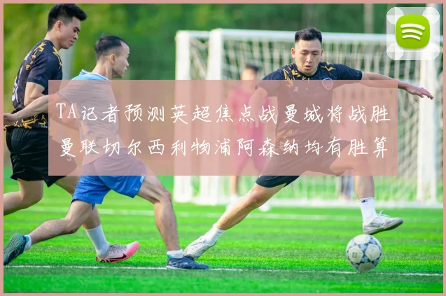 TA记者预测英超焦点战曼城将战胜曼联切尔西利物浦阿森纳均有胜算