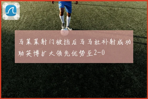 马莱莱射门被挡后马马杜补射成功助英博扩大领先优势至2-0