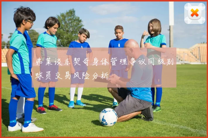 弗莱谈东契奇身体管理争议同级别球员交易风险分析