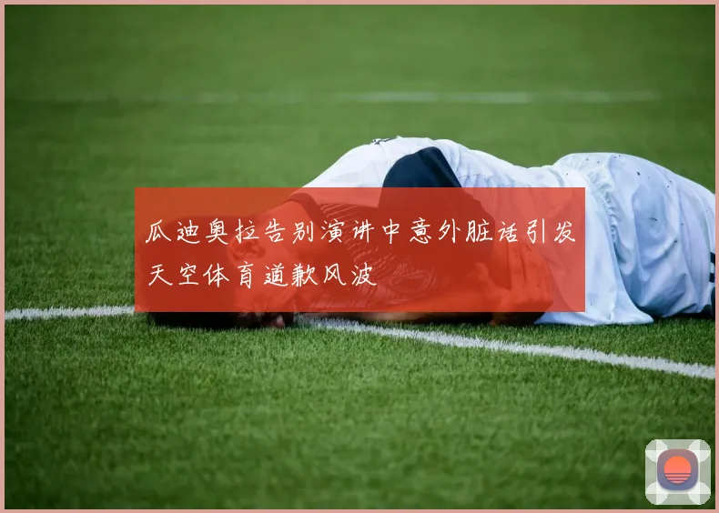 瓜迪奥拉告别演讲中意外脏话引发天空体育道歉风波