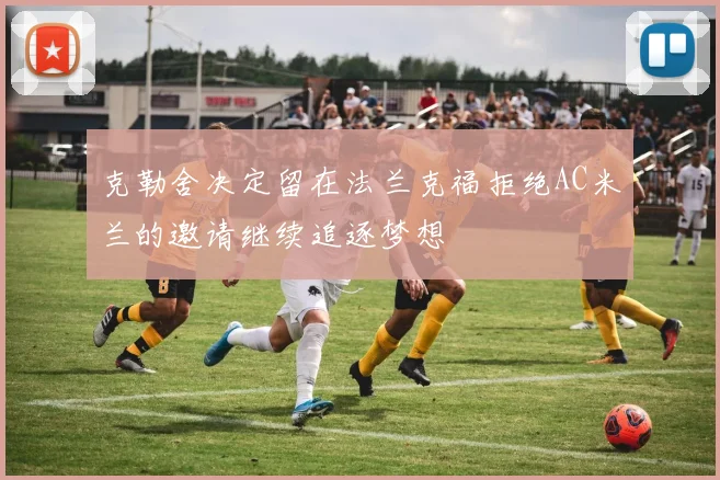 克勒舍决定留在法兰克福拒绝AC米兰的邀请继续追逐梦想
