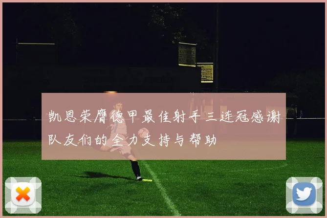 凯恩荣膺德甲最佳射手三连冠感谢队友们的全力支持与帮助