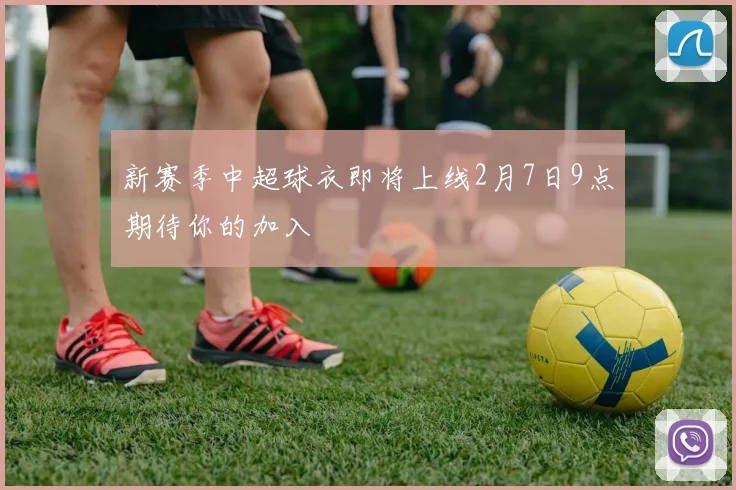 新赛季中超球衣即将上线2月7日9点期待你的加入