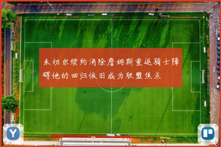 米切尔续约消除詹姆斯重返骑士障碍他的回归依旧成为联盟焦点